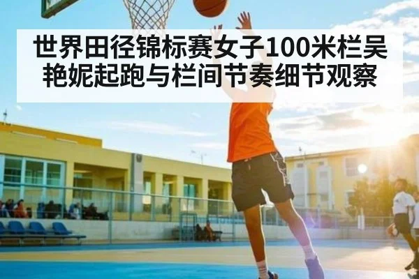 世界田径锦标赛女子100米栏吴艳妮起跑与栏间节奏细节观察