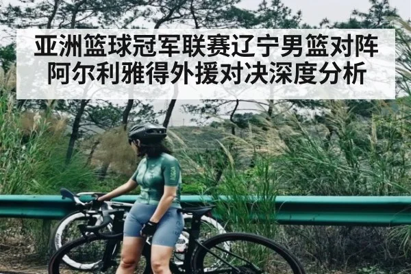 亚洲篮球冠军联赛辽宁男篮对阵阿尔利雅得外援对决深度分析